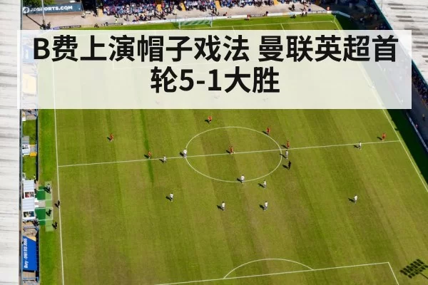 B费上演帽子戏法 曼联英超首轮5-1大胜