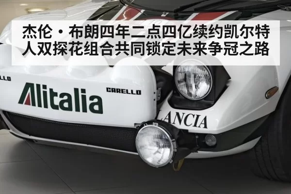 杰伦·布朗四年二点四亿续约凯尔特人双探花组合共同锁定未来争冠之路