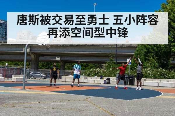 唐斯被交易至勇士 五小阵容再添空间型中锋
