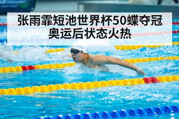 张雨霏短池世界杯50蝶夺冠 奥运后状态火热