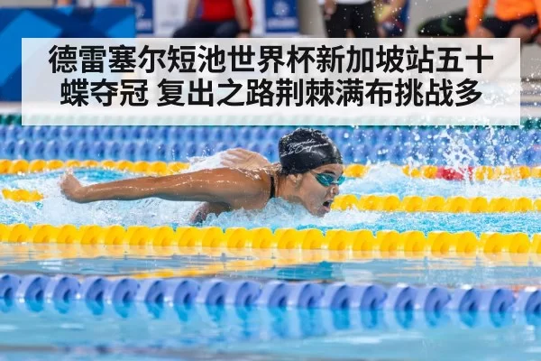 德雷塞尔短池世界杯新加坡站五十蝶夺冠 复出之路荆棘满布挑战多