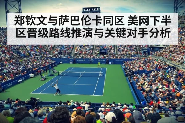 郑钦文与萨巴伦卡同区 美网下半区晋级路线推演与关键对手分析
