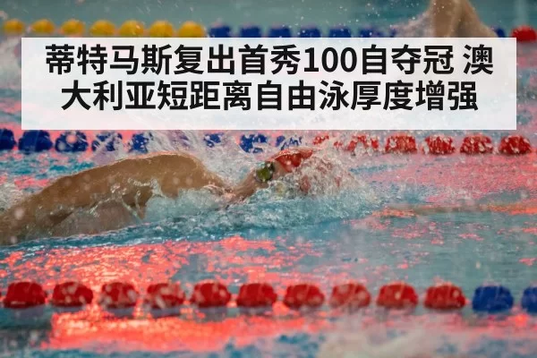 蒂特马斯复出首秀100自夺冠 澳大利亚短距离自由泳厚度增强