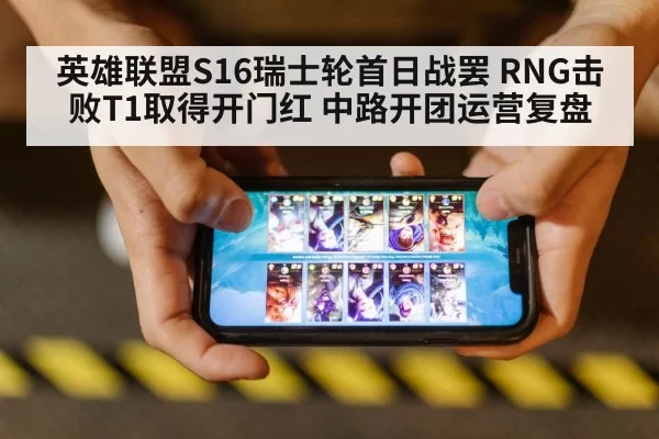 英雄联盟S16瑞士轮首日战罢 RNG击败T1取得开门红 中路开团运营复盘