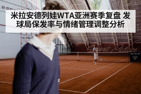 米拉安德列娃WTA亚洲赛季复盘 发球局保发率与情绪管理调整分析
